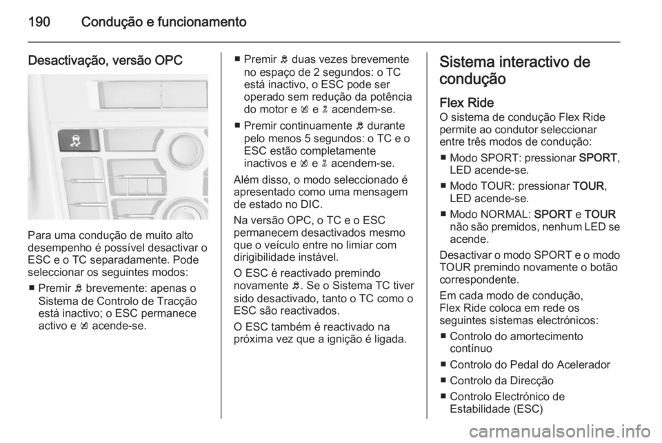 OPEL ASTRA J 2015.75 Manual de Instruções (in Portugues) 190Condução e funcionamento
Desactivação, versão OPC
Para uma condução de muito alto
desempenho é possível desactivar o
ESC e o TC separadamente. Pode
seleccionar os seguintes modos:
■ Prem OPEL ASTRA J 2015.75 Manual de Instruções (in Portugues) 190Condução e funcionamento
Desactivação, versão OPC
Para uma condução de muito alto
desempenho é possível desactivar o
ESC e o TC separadamente. Pode
seleccionar os seguintes modos:
■ Prem
