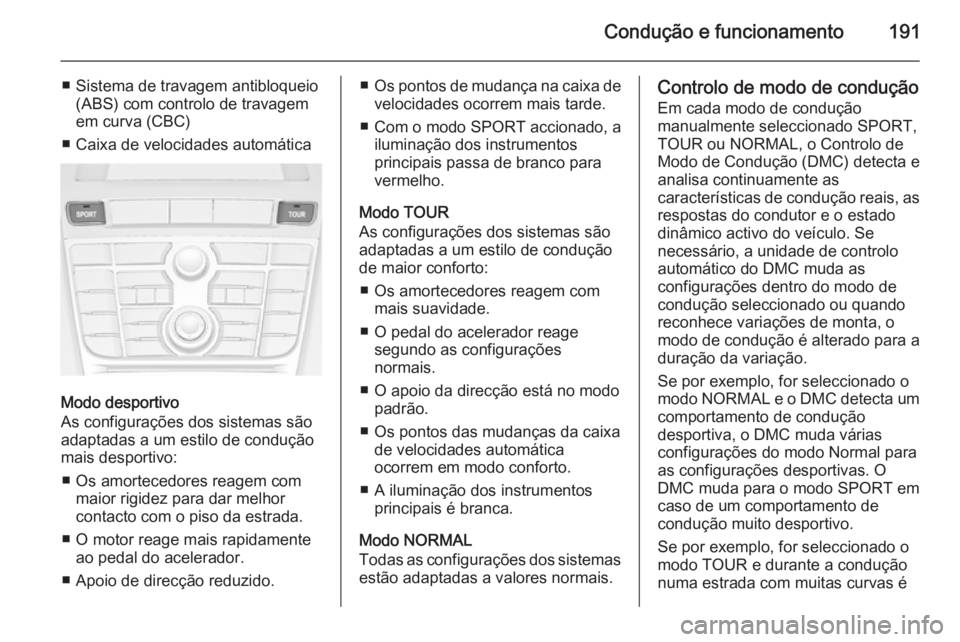 OPEL ASTRA J 2015.75 Manual de Instruções (in Portugues) Condução e funcionamento191
■ Sistema de travagem antibloqueio(ABS) com controlo de travagem
em curva (CBC)
■ Caixa de velocidades automática
Modo desportivo
As configurações dos sistemas sã OPEL ASTRA J 2015.75 Manual de Instruções (in Portugues) Condução e funcionamento191
■ Sistema de travagem antibloqueio(ABS) com controlo de travagem
em curva (CBC)
■ Caixa de velocidades automática
Modo desportivo
As configurações dos sistemas sã