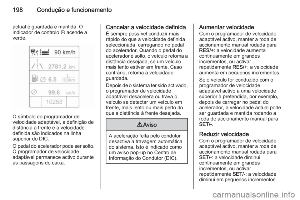 OPEL ASTRA J 2015.75 Manual de Instruções (in Portugues) 198Condução e funcionamento
actual é guardada e mantida. O
indicador de controlo m acende a
verde.
O símbolo do programador de
velocidade adaptável, a definição de
distância à frente e a vel OPEL ASTRA J 2015.75 Manual de Instruções (in Portugues) 198Condução e funcionamento
actual é guardada e mantida. O
indicador de controlo m acende a
verde.
O símbolo do programador de
velocidade adaptável, a definição de
distância à frente e a vel