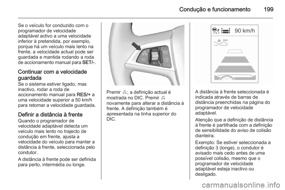 OPEL ASTRA J 2015.75  Manual de Instruções (in Portugues) Condução e funcionamento199
Se o veículo for conduzido com o
programador de velocidade
adaptável activo a uma velocidade
inferior à pretendida, por exemplo,
porque há um veículo mais lento na
f