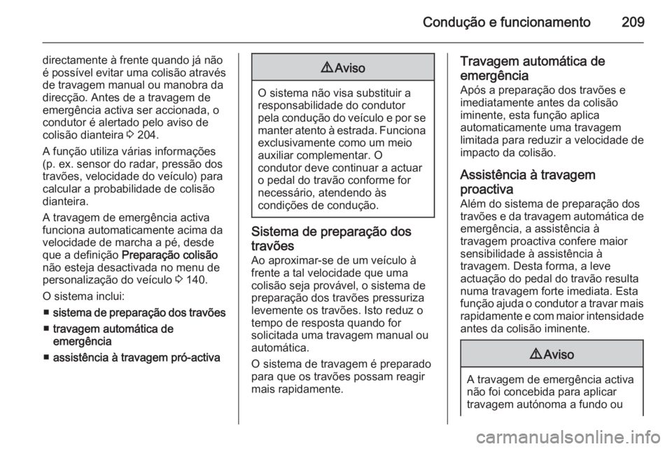 OPEL ASTRA J 2015.75  Manual de Instruções (in Portugues) Condução e funcionamento209
directamente à frente quando já não
é possível evitar uma colisão através de travagem manual ou manobra da
direcção. Antes de a travagem de
emergência activa se