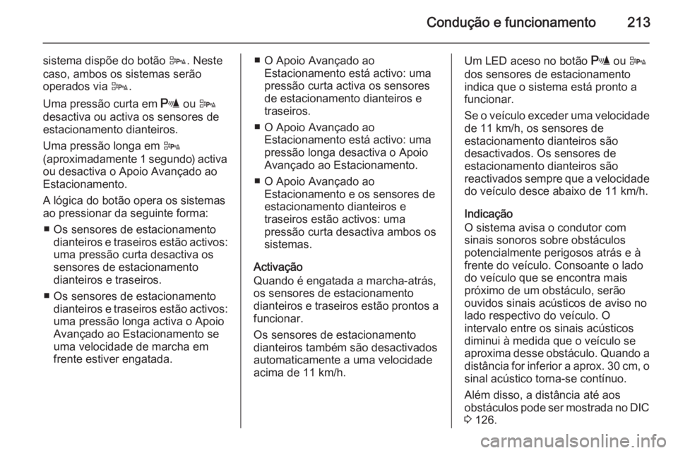 OPEL ASTRA J 2015.75  Manual de Instruções (in Portugues) Condução e funcionamento213
sistema dispõe do botão D. Neste
caso, ambos os sistemas serão
operados via  D.
Uma pressão curta em  r ou D
desactiva ou activa os sensores de
estacionamento diantei