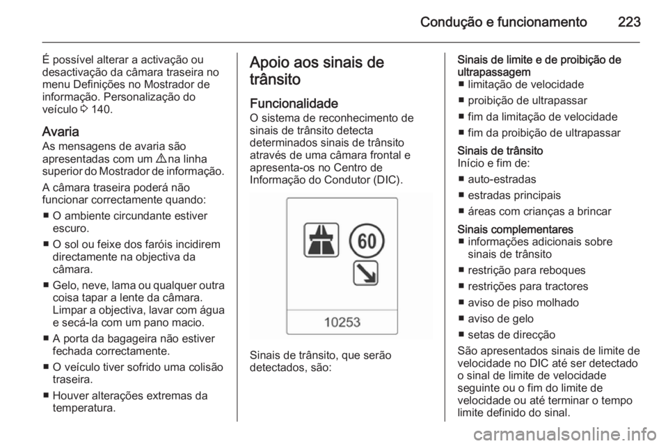 OPEL ASTRA J 2015.75  Manual de Instruções (in Portugues) Condução e funcionamento223
É possível alterar a activação ou
desactivação da câmara traseira no
menu Definições no Mostrador de
informação. Personalização do
veículo  3 140.
Avaria
As