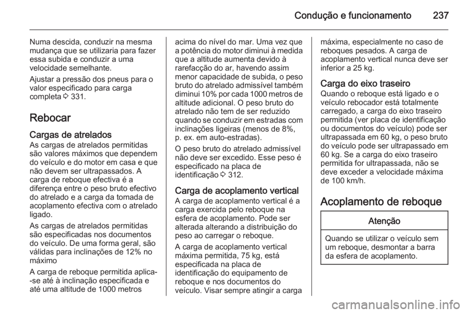 OPEL ASTRA J 2015.75  Manual de Instruções (in Portugues) Condução e funcionamento237
Numa descida, conduzir na mesma
mudança que se utilizaria para fazer
essa subida e conduzir a uma
velocidade semelhante.
Ajustar a pressão dos pneus para o
valor especi