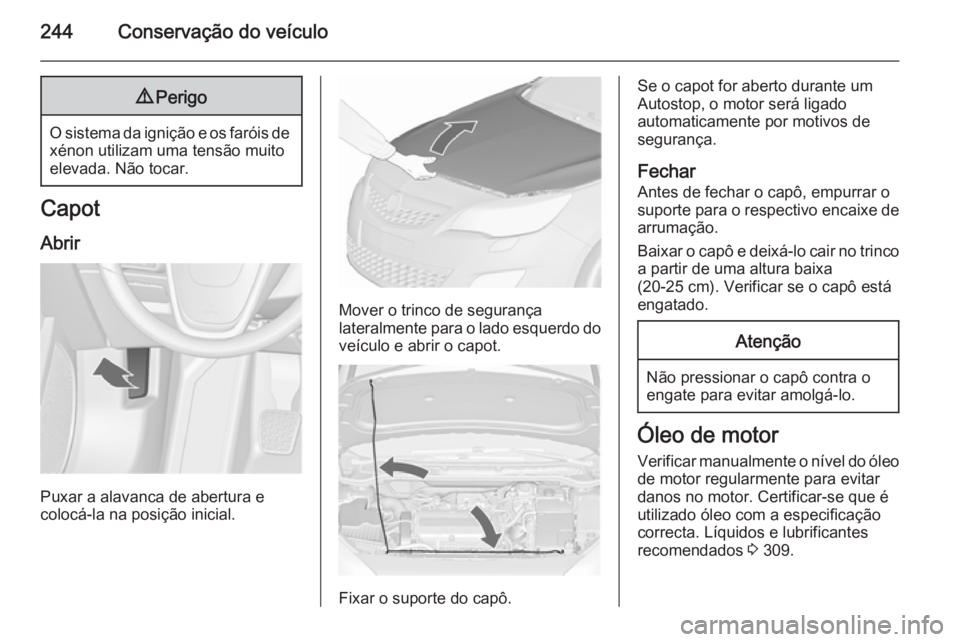 OPEL ASTRA J 2015.75 Manual de Instruções (in Portugues) 244Conservação do veículo9Perigo
O sistema da ignição e os faróis de
xénon utilizam uma tensão muito
elevada. Não tocar.
Capot
Abrir
Puxar a alavanca de abertura e
colocá-la na posição ini OPEL ASTRA J 2015.75 Manual de Instruções (in Portugues) 244Conservação do veículo9Perigo
O sistema da ignição e os faróis de
xénon utilizam uma tensão muito
elevada. Não tocar.
Capot
Abrir
Puxar a alavanca de abertura e
colocá-la na posição ini