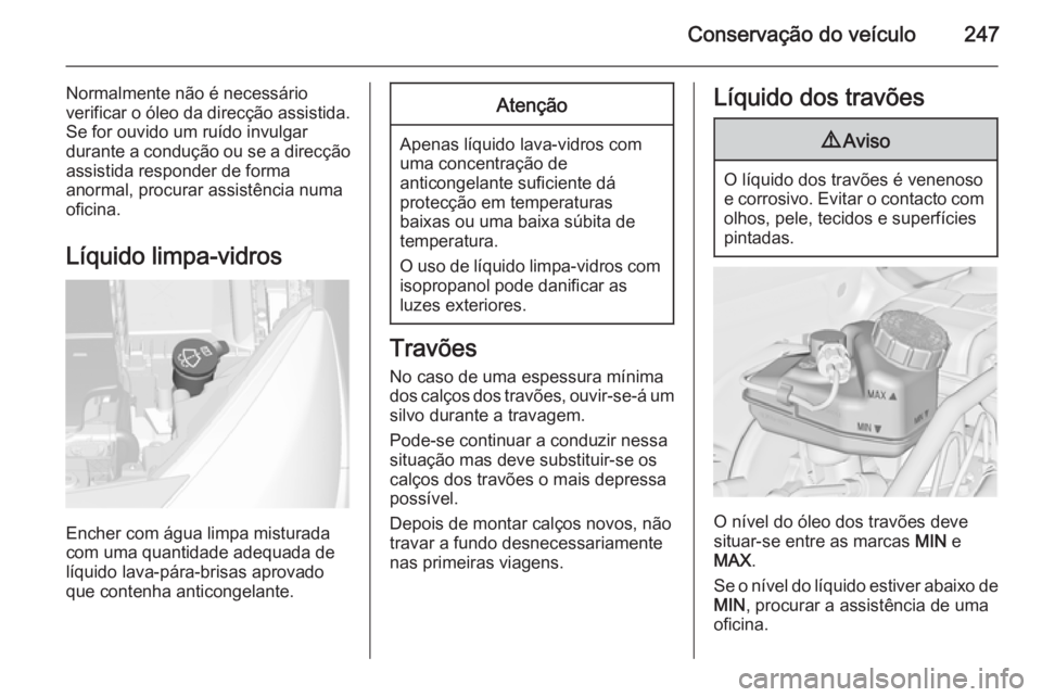 OPEL ASTRA J 2015.75 Manual de Instruções (in Portugues) Conservação do veículo247
Normalmente não é necessário
verificar o óleo da direcção assistida.
Se for ouvido um ruído invulgar
durante a condução ou se a direcção
assistida responder de OPEL ASTRA J 2015.75 Manual de Instruções (in Portugues) Conservação do veículo247
Normalmente não é necessário
verificar o óleo da direcção assistida.
Se for ouvido um ruído invulgar
durante a condução ou se a direcção
assistida responder de