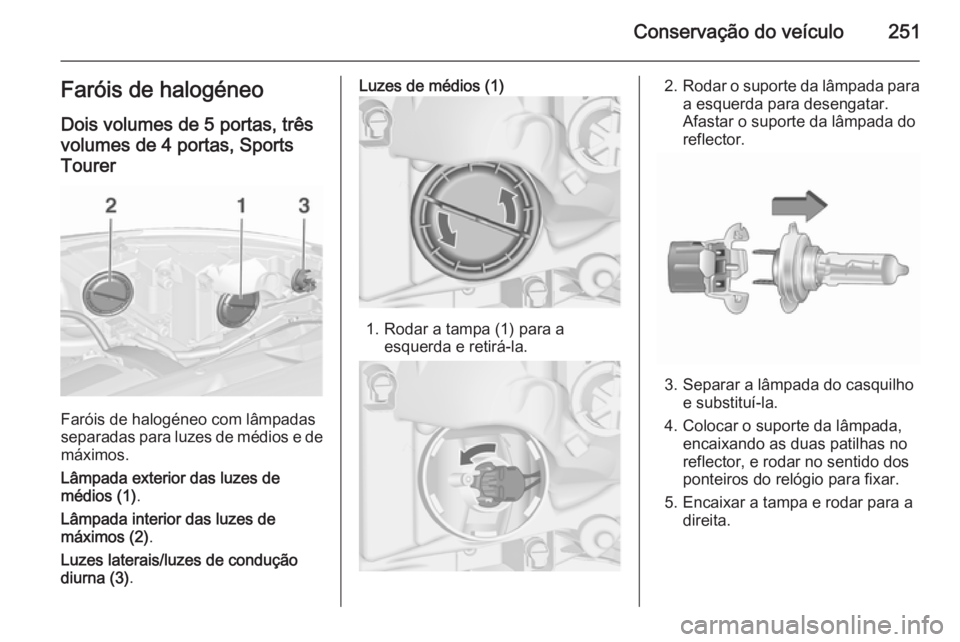 OPEL ASTRA J 2015.75 Manual de Instruções (in Portugues) Conservação do veículo251Faróis de halogéneoDois volumes de 5 portas, trêsvolumes de 4 portas, Sports
Tourer
Faróis de halogéneo com lâmpadas
separadas para luzes de médios e de
máximos.
L OPEL ASTRA J 2015.75 Manual de Instruções (in Portugues) Conservação do veículo251Faróis de halogéneoDois volumes de 5 portas, trêsvolumes de 4 portas, Sports
Tourer
Faróis de halogéneo com lâmpadas
separadas para luzes de médios e de
máximos.
L