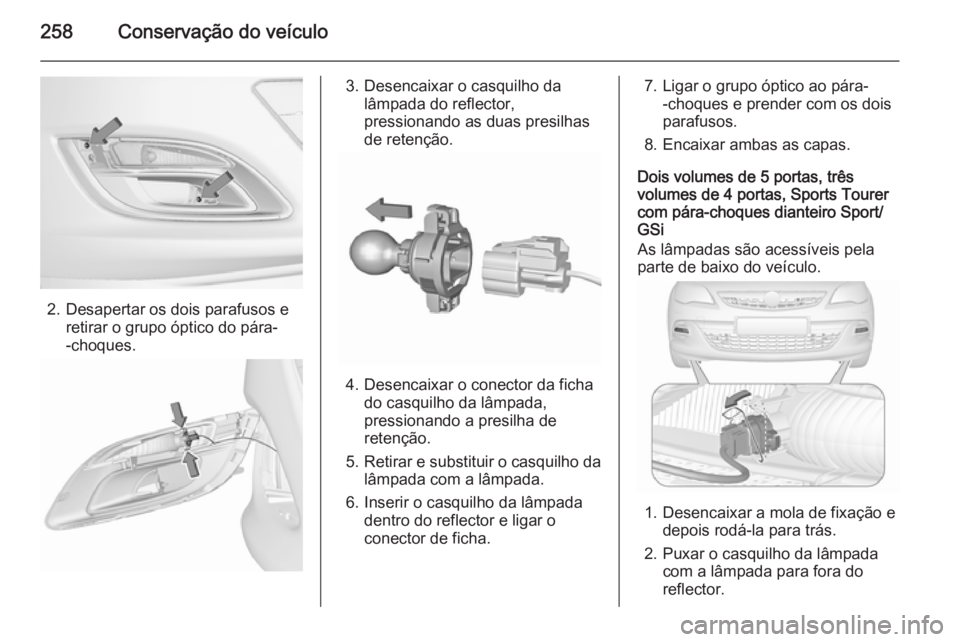 OPEL ASTRA J 2015.75 Manual de Instruções (in Portugues) 258Conservação do veículo
2. Desapertar os dois parafusos eretirar o grupo óptico do pára-
-choques.
3. Desencaixar o casquilho da lâmpada do reflector,
pressionando as duas presilhas
de retenç OPEL ASTRA J 2015.75 Manual de Instruções (in Portugues) 258Conservação do veículo
2. Desapertar os dois parafusos eretirar o grupo óptico do pára-
-choques.
3. Desencaixar o casquilho da lâmpada do reflector,
pressionando as duas presilhas
de retenç