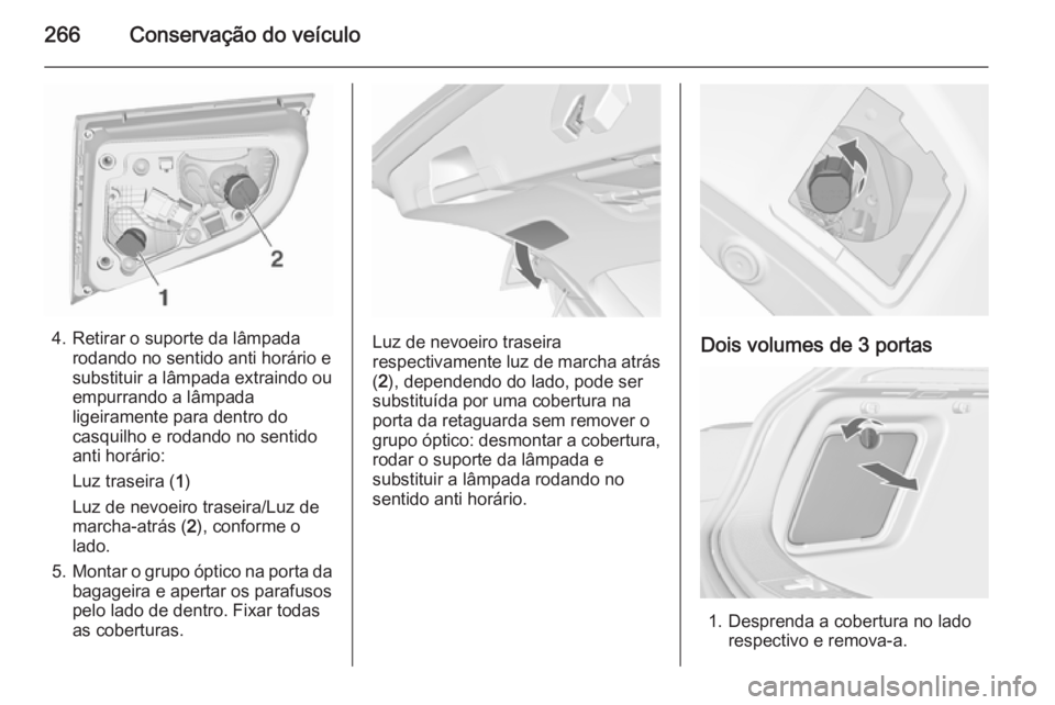 OPEL ASTRA J 2015.75 Manual de Instruções (in Portugues) 266Conservação do veículo
4. Retirar o suporte da lâmpadarodando no sentido anti horário e
substituir a lâmpada extraindo ou
empurrando a lâmpada
ligeiramente para dentro do
casquilho e rodando OPEL ASTRA J 2015.75 Manual de Instruções (in Portugues) 266Conservação do veículo
4. Retirar o suporte da lâmpadarodando no sentido anti horário e
substituir a lâmpada extraindo ou
empurrando a lâmpada
ligeiramente para dentro do
casquilho e rodando