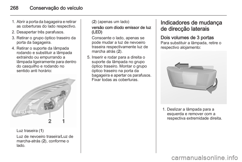 OPEL ASTRA J 2015.75 Manual de Instruções (in Portugues) 268Conservação do veículo
1.Abrir a porta da bagageira e retirar
as coberturas do lado respectivo.
2. Desapertar três parafusos.
3. Retirar o grupo óptico traseiro da porta da bagageira.
4. Retir OPEL ASTRA J 2015.75 Manual de Instruções (in Portugues) 268Conservação do veículo
1.Abrir a porta da bagageira e retirar
as coberturas do lado respectivo.
2. Desapertar três parafusos.
3. Retirar o grupo óptico traseiro da porta da bagageira.
4. Retir