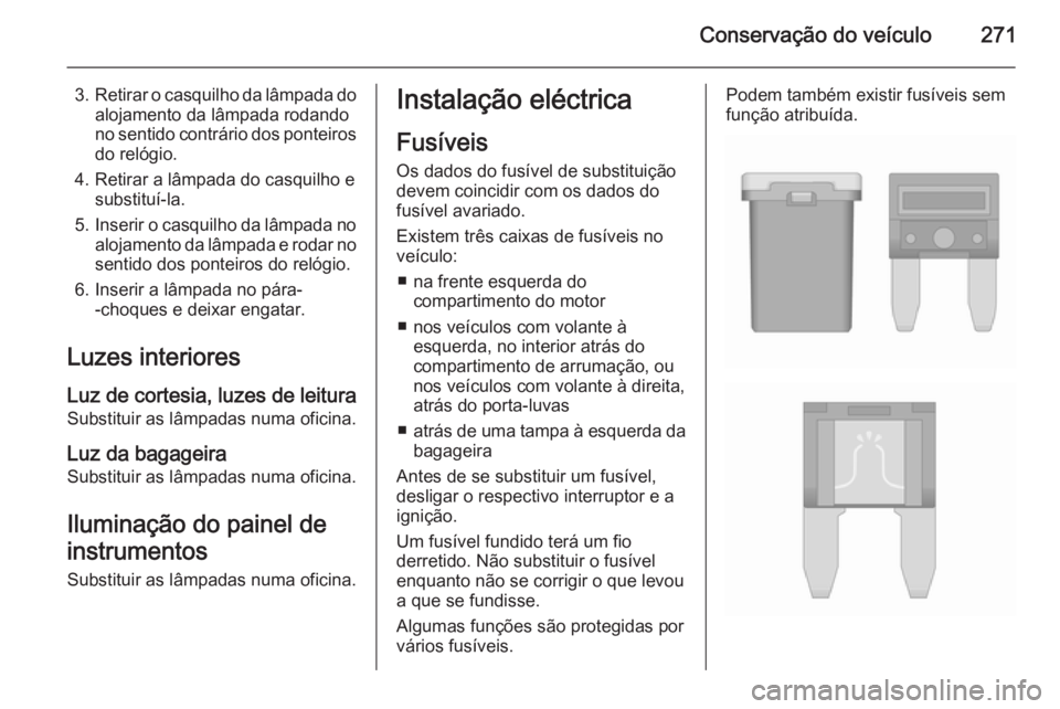 OPEL ASTRA J 2015.75 Manual de Instruções (in Portugues) Conservação do veículo271
3.Retirar o casquilho da lâmpada do
alojamento da lâmpada rodando
no sentido contrário dos ponteiros do relógio.
4. Retirar a lâmpada do casquilho e substituí-la.
5. OPEL ASTRA J 2015.75 Manual de Instruções (in Portugues) Conservação do veículo271
3.Retirar o casquilho da lâmpada do
alojamento da lâmpada rodando
no sentido contrário dos ponteiros do relógio.
4. Retirar a lâmpada do casquilho e substituí-la.
5.