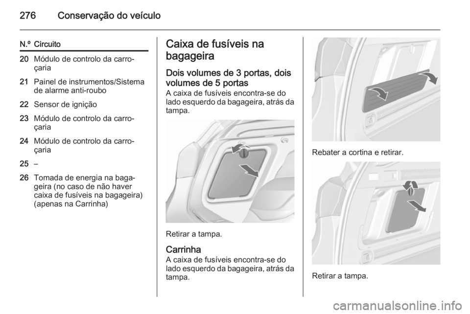 OPEL ASTRA J 2015.75 Manual de Instruções (in Portugues) 276Conservação do veículo
N.ºCircuito20Módulo de controlo da carro‐
çaria21Painel de instrumentos/Sistema
de alarme anti-roubo22Sensor de ignição23Módulo de controlo da carro‐
çaria24Mó OPEL ASTRA J 2015.75 Manual de Instruções (in Portugues) 276Conservação do veículo
N.ºCircuito20Módulo de controlo da carro‐
çaria21Painel de instrumentos/Sistema
de alarme anti-roubo22Sensor de ignição23Módulo de controlo da carro‐
çaria24Mó