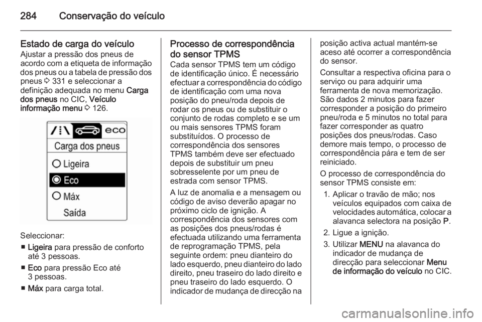 OPEL ASTRA J 2015.75  Manual de Instruções (in Portugues) 284Conservação do veículo
Estado de carga do veículoAjustar a pressão dos pneus de
acordo com a etiqueta de informação
dos pneus ou a tabela de pressão dos pneus  3 331 e seleccionar a
defini