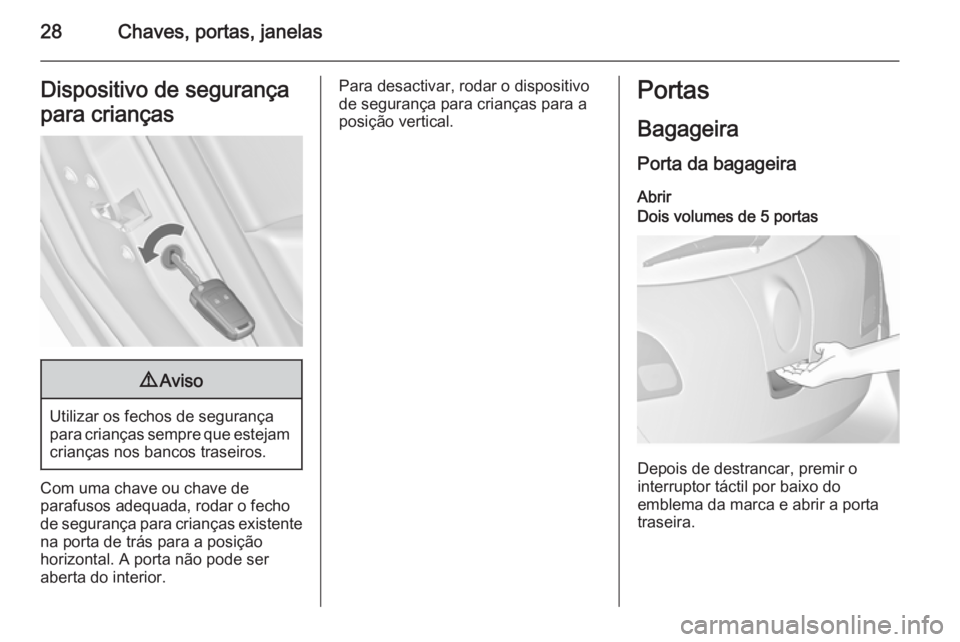 OPEL ASTRA J 2015.75 Manual de Instruções (in Portugues) 28Chaves, portas, janelasDispositivo de segurança
para crianças9 Aviso
Utilizar os fechos de segurança
para crianças sempre que estejam crianças nos bancos traseiros.
Com uma chave ou chave de
pa OPEL ASTRA J 2015.75 Manual de Instruções (in Portugues) 28Chaves, portas, janelasDispositivo de segurança
para crianças9 Aviso
Utilizar os fechos de segurança
para crianças sempre que estejam crianças nos bancos traseiros.
Com uma chave ou chave de
pa