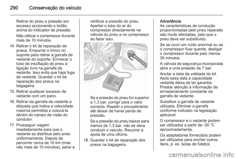 OPEL ASTRA J 2015.75  Manual de Instruções (in Portugues) 290Conservação do veículo
Retirar do pneu a pressão em
excesso accionando o botão
acima do indicador de pressão.
Não utilizar o compressor durante mais de 10 minutos.
14. Retirar o kit de repar