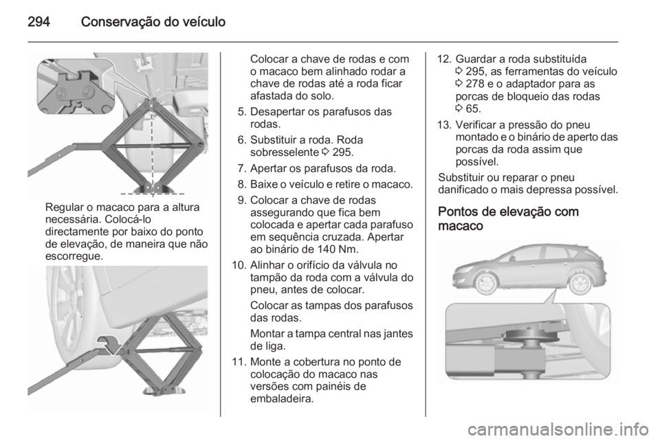 OPEL ASTRA J 2015.75  Manual de Instruções (in Portugues) 294Conservação do veículo
Regular o macaco para a altura
necessária. Colocá-lo directamente por baixo do ponto
de elevação, de maneira que não
escorregue.
Colocar a chave de rodas e com
o maca