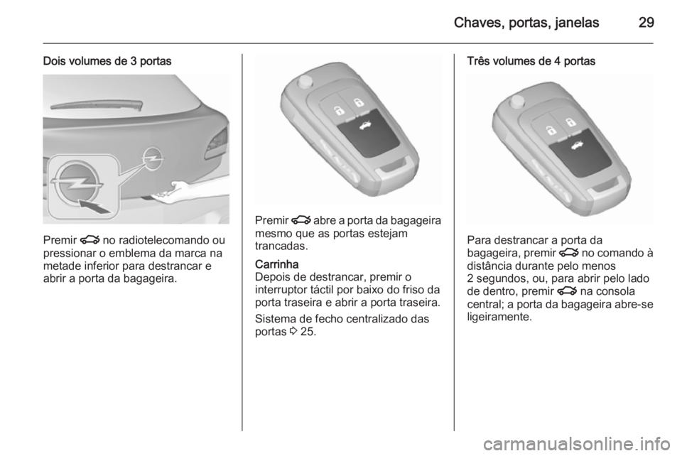 OPEL ASTRA J 2015.75  Manual de Instruções (in Portugues) Chaves, portas, janelas29
Dois volumes de 3 portas
Premir x no radiotelecomando ou
pressionar o emblema da marca na
metade inferior para destrancar e
abrir a porta da bagageira.
Premir  x abre a porta