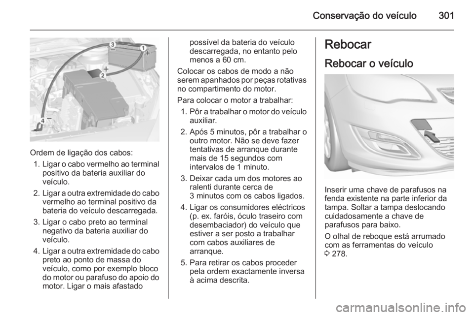 OPEL ASTRA J 2015.75 Manual de Instruções (in Portugues) Conservação do veículo301
Ordem de ligação dos cabos:1. Ligar o cabo vermelho ao terminal
positivo da bateria auxiliar do
veículo.
2. Ligar a outra extremidade do cabo
vermelho ao terminal posit OPEL ASTRA J 2015.75 Manual de Instruções (in Portugues) Conservação do veículo301
Ordem de ligação dos cabos:1. Ligar o cabo vermelho ao terminal
positivo da bateria auxiliar do
veículo.
2. Ligar a outra extremidade do cabo
vermelho ao terminal posit