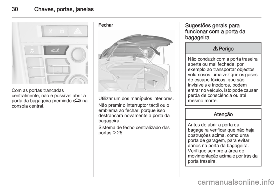 OPEL ASTRA J 2015.75  Manual de Instruções (in Portugues) 30Chaves, portas, janelas
Com as portas trancadas
centralmente, não é possível abrir a
porta da bagageira premindo  x na
consola central.
Fechar
Utilizar um dos manípulos interiores.
Não premir o