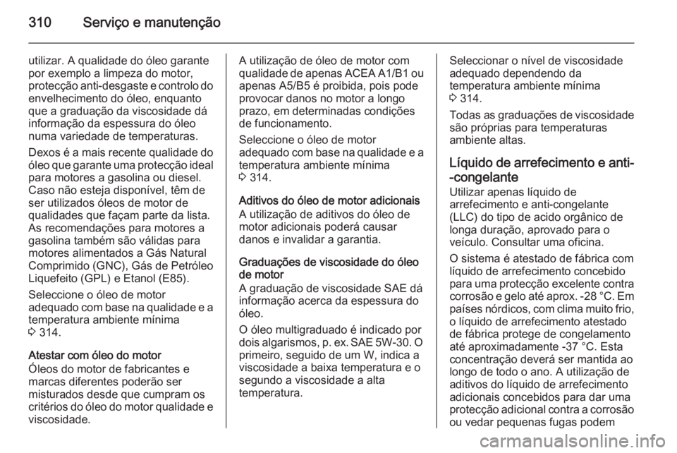 OPEL ASTRA J 2015.75 Manual de Instruções (in Portugues) 310Serviço e manutenção
utilizar. A qualidade do óleo garante
por exemplo a limpeza do motor, protecção anti-desgaste e controlo do envelhecimento do óleo, enquanto
que a graduação da viscosi OPEL ASTRA J 2015.75 Manual de Instruções (in Portugues) 310Serviço e manutenção
utilizar. A qualidade do óleo garante
por exemplo a limpeza do motor, protecção anti-desgaste e controlo do envelhecimento do óleo, enquanto
que a graduação da viscosi