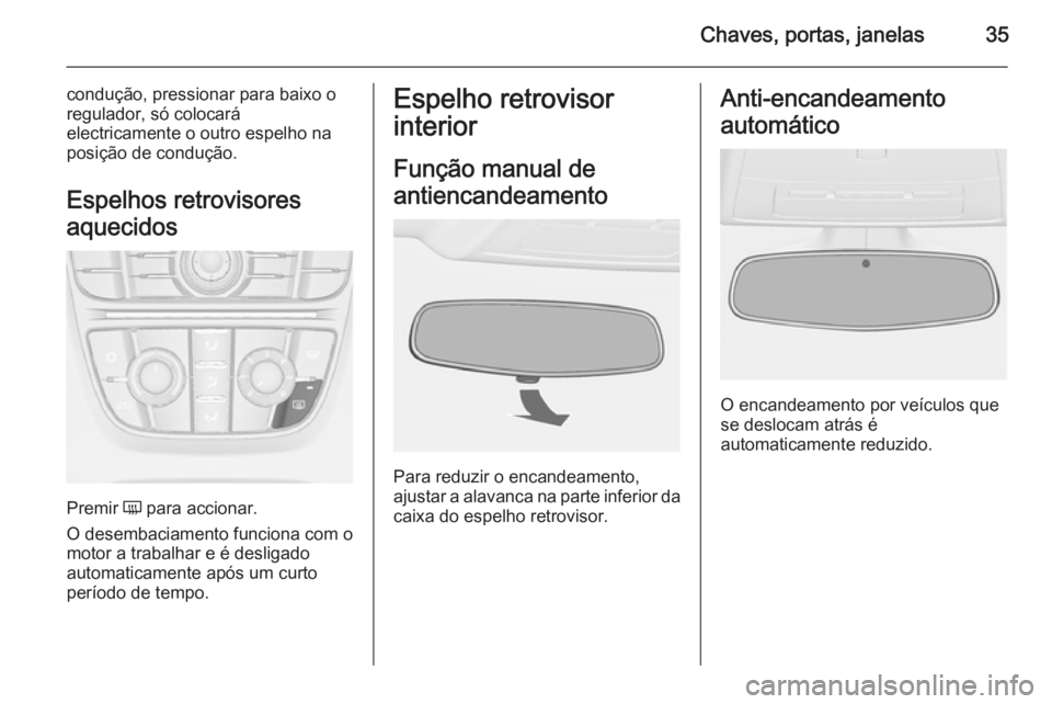 OPEL ASTRA J 2015.75  Manual de Instruções (in Portugues) Chaves, portas, janelas35
condução, pressionar para baixo o
regulador, só colocará
electricamente o outro espelho na
posição de condução.
Espelhos retrovisores
aquecidos
Premir  Ü para accion