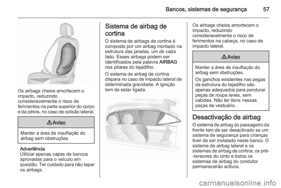 OPEL ASTRA J 2015.75 Manual de Instruções (in Portugues) Bancos, sistemas de segurança57
Os airbags cheios amortecem o
impacto, reduzindo
consideravelmente o risco de
ferimentos na parte superior do corpo e da pélvis, no caso de colisão lateral.
9 Aviso
OPEL ASTRA J 2015.75 Manual de Instruções (in Portugues) Bancos, sistemas de segurança57
Os airbags cheios amortecem o
impacto, reduzindo
consideravelmente o risco de
ferimentos na parte superior do corpo e da pélvis, no caso de colisão lateral.
9 Aviso