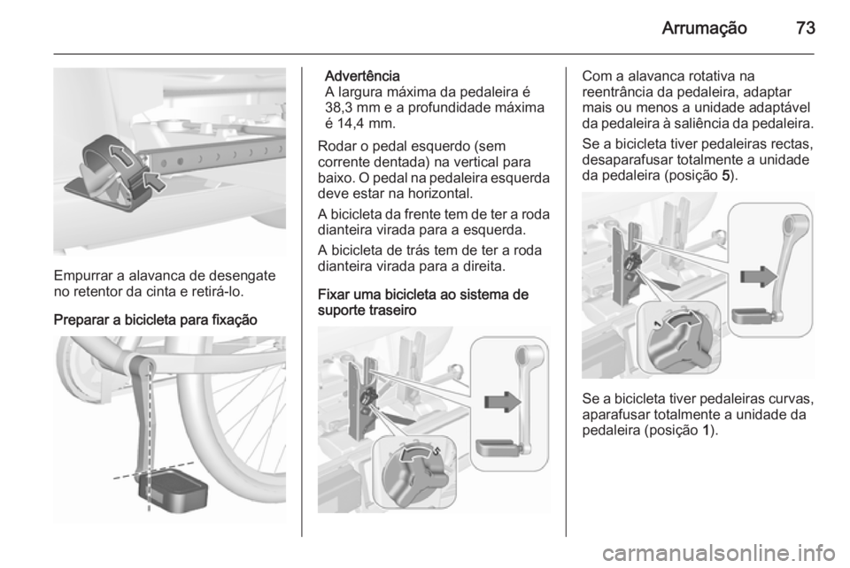 OPEL ASTRA J 2015.75 Manual de Instruções (in Portugues) Arrumação73
Empurrar a alavanca de desengate
no retentor da cinta e retirá-lo.
Preparar a bicicleta para fixação
Advertência
A largura máxima da pedaleira é
38,3 mm e a profundidade máxima
é OPEL ASTRA J 2015.75 Manual de Instruções (in Portugues) Arrumação73
Empurrar a alavanca de desengate
no retentor da cinta e retirá-lo.
Preparar a bicicleta para fixação
Advertência
A largura máxima da pedaleira é
38,3 mm e a profundidade máxima
é
