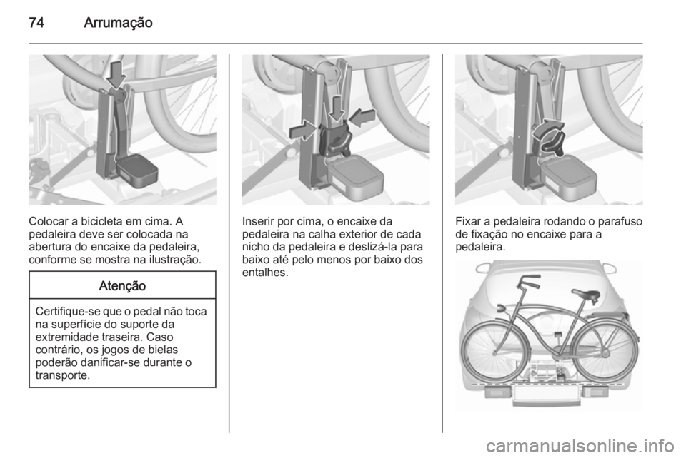 OPEL ASTRA J 2015.75 Manual de Instruções (in Portugues) 74Arrumação
Colocar a bicicleta em cima. A
pedaleira deve ser colocada na
abertura do encaixe da pedaleira,
conforme se mostra na ilustração.
Atenção
Certifique-se que o pedal não toca
na super OPEL ASTRA J 2015.75 Manual de Instruções (in Portugues) 74Arrumação
Colocar a bicicleta em cima. A
pedaleira deve ser colocada na
abertura do encaixe da pedaleira,
conforme se mostra na ilustração.
Atenção
Certifique-se que o pedal não toca
na super