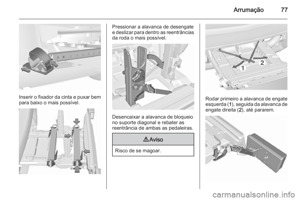 OPEL ASTRA J 2015.75 Manual de Instruções (in Portugues) Arrumação77
Inserir o fixador da cinta e puxar bem
para baixo o mais possível.
Pressionar a alavanca de desengate
e deslizar para dentro as reentrâncias
da roda o mais possível.
Desencaixar a ala OPEL ASTRA J 2015.75 Manual de Instruções (in Portugues) Arrumação77
Inserir o fixador da cinta e puxar bem
para baixo o mais possível.
Pressionar a alavanca de desengate
e deslizar para dentro as reentrâncias
da roda o mais possível.
Desencaixar a ala