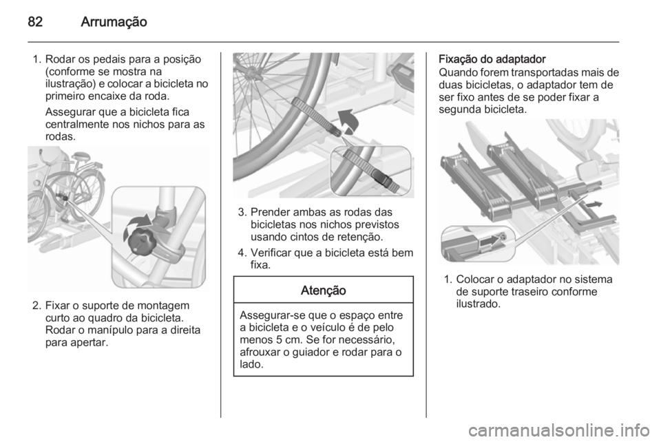 OPEL ASTRA J 2015.75 Manual de Instruções (in Portugues) 82Arrumação
1. Rodar os pedais para a posição(conforme se mostra na
ilustração) e colocar a bicicleta no primeiro encaixe da roda.
Assegurar que a bicicleta fica
centralmente nos nichos para as
OPEL ASTRA J 2015.75 Manual de Instruções (in Portugues) 82Arrumação
1. Rodar os pedais para a posição(conforme se mostra na
ilustração) e colocar a bicicleta no primeiro encaixe da roda.
Assegurar que a bicicleta fica
centralmente nos nichos para as