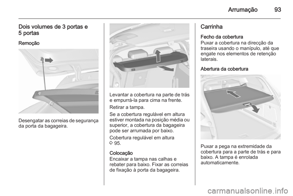 OPEL ASTRA J 2015.75 Manual de Instruções (in Portugues) Arrumação93
Dois volumes de 3 portas e5 portas
Remoção
Desengatar as correias de segurança
da porta da bagageira.
Levantar a cobertura na parte de trás e empurrá-la para cima na frente.
Retirar OPEL ASTRA J 2015.75 Manual de Instruções (in Portugues) Arrumação93
Dois volumes de 3 portas e5 portas
Remoção
Desengatar as correias de segurança
da porta da bagageira.
Levantar a cobertura na parte de trás e empurrá-la para cima na frente.
Retirar