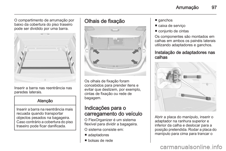 OPEL ASTRA J 2015.75 Manual de Instruções (in Portugues) Arrumação97
O compartimento de arrumação por
baixo da cobertura do piso traseiro
pode ser dividido por uma barra.
Inserir a barra nas reentrância nas
paredes laterais.
Atenção
Inserir a barra n OPEL ASTRA J 2015.75 Manual de Instruções (in Portugues) Arrumação97
O compartimento de arrumação por
baixo da cobertura do piso traseiro
pode ser dividido por uma barra.
Inserir a barra nas reentrância nas
paredes laterais.
Atenção
Inserir a barra n