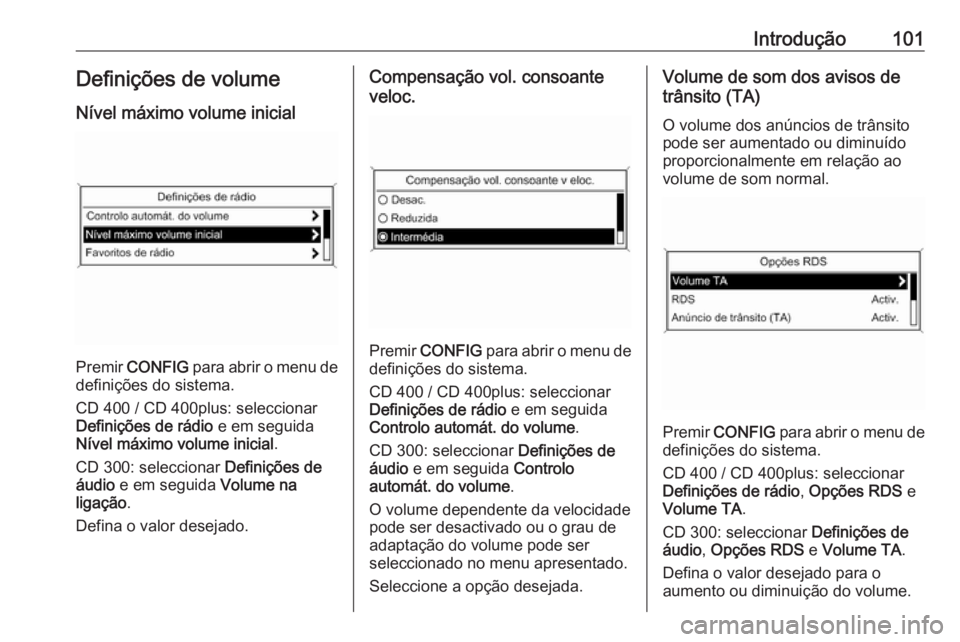 OPEL ASTRA J 2016 Manual de Informação e Lazer (in Portugues) Introdução101Definições de volume
Nível máximo volume inicial
Premir CONFIG para abrir o menu de
definições do sistema.
CD 400 / CD 400plus: seleccionar
Definições de rádio e em seguida
OPEL ASTRA J 2016 Manual de Informação e Lazer (in Portugues) Introdução101Definições de volume
Nível máximo volume inicial
Premir CONFIG para abrir o menu de
definições do sistema.
CD 400 / CD 400plus: seleccionar
Definições de rádio e em seguida