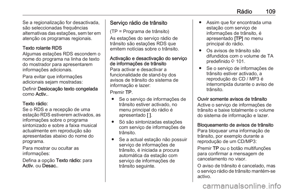 OPEL ASTRA J 2016 Manual de Informação e Lazer (in Portugues) Rádio109Se a regionalização for desactivada,
são seleccionadas frequências
alternativas das estações, sem ter em
atenção os programas regionais.
Texto rolante RDS
Algumas estações RDS escon OPEL ASTRA J 2016 Manual de Informação e Lazer (in Portugues) Rádio109Se a regionalização for desactivada,
são seleccionadas frequências
alternativas das estações, sem ter em
atenção os programas regionais.
Texto rolante RDS
Algumas estações RDS escon