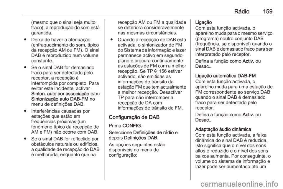 OPEL ASTRA J 2016 Manual de Informação e Lazer (in Portugues) Rádio159(mesmo que o sinal seja muito
fraco), a reprodução do som está garantida.
● Deixa de haver a atenuação (enfraquecimento do som, típico
da recepção AM ou FM). O sinal
DAB é reproduz OPEL ASTRA J 2016 Manual de Informação e Lazer (in Portugues) Rádio159(mesmo que o sinal seja muito
fraco), a reprodução do som está garantida.
● Deixa de haver a atenuação (enfraquecimento do som, típico
da recepção AM ou FM). O sinal
DAB é reproduz