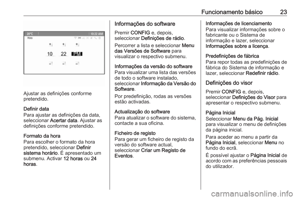 OPEL ASTRA J 2016  Manual de Informação e Lazer (in Portugues) Funcionamento básico23
Ajustar as definições conforme
pretendido.
Definir data
Para ajustar as definições da data,
seleccionar  Acertar data . Ajustar as
definições conforme pretendido.
Formato
