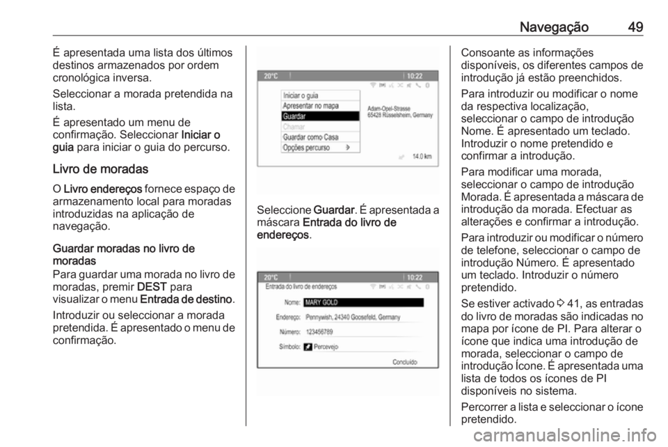 OPEL ASTRA J 2016 Manual de Informação e Lazer (in Portugues) Navegação49É apresentada uma lista dos últimos
destinos armazenados por ordem
cronológica inversa.
Seleccionar a morada pretendida na
lista.
É apresentado um menu de
confirmação. Seleccionar OPEL ASTRA J 2016 Manual de Informação e Lazer (in Portugues) Navegação49É apresentada uma lista dos últimos
destinos armazenados por ordem
cronológica inversa.
Seleccionar a morada pretendida na
lista.
É apresentado um menu de
confirmação. Seleccionar