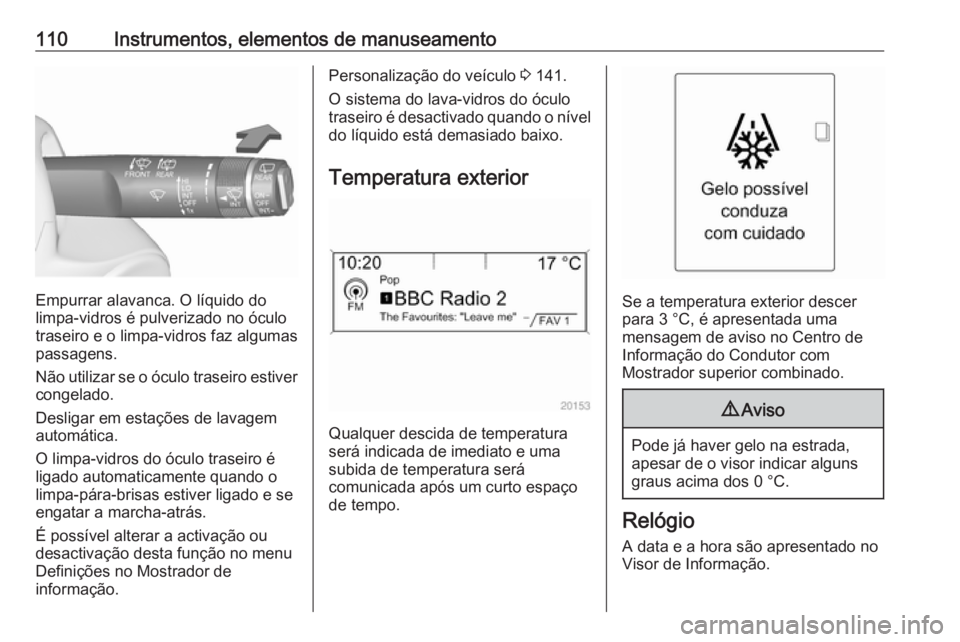 OPEL ASTRA J 2016 Manual de Instruções (in Portugues) 110Instrumentos, elementos de manuseamento
Empurrar alavanca. O líquido do
limpa-vidros é pulverizado no óculo
traseiro e o limpa-vidros faz algumas passagens.
Não utilizar se o óculo traseiro es OPEL ASTRA J 2016 Manual de Instruções (in Portugues) 110Instrumentos, elementos de manuseamento
Empurrar alavanca. O líquido do
limpa-vidros é pulverizado no óculo
traseiro e o limpa-vidros faz algumas passagens.
Não utilizar se o óculo traseiro es