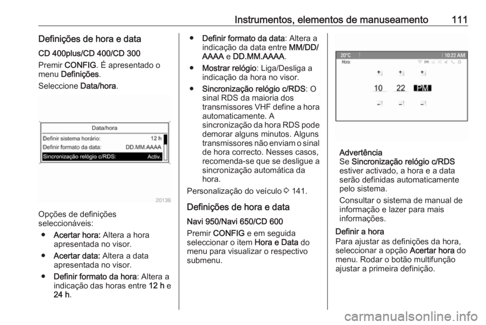OPEL ASTRA J 2016 Manual de Instruções (in Portugues) Instrumentos, elementos de manuseamento111Definições de hora e dataCD 400plus/CD 400/CD 300
Premir CONFIG . É apresentado o
menu Definições .
Seleccione Data/hora.
Opções de definições
sel OPEL ASTRA J 2016 Manual de Instruções (in Portugues) Instrumentos, elementos de manuseamento111Definições de hora e dataCD 400plus/CD 400/CD 300
Premir CONFIG . É apresentado o
menu Definições .
Seleccione Data/hora.
Opções de definições
sel