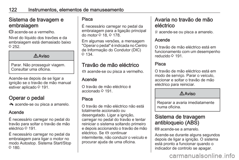 OPEL ASTRA J 2016  Manual de Instruções (in Portugues) 122Instrumentos, elementos de manuseamentoSistema de travagem eembraiagem
R  acende-se a vermelho.
Nível do líquido dos travões e da
embraiagem está demasiado baixo
3  252.9 Aviso
Parar. Não pros