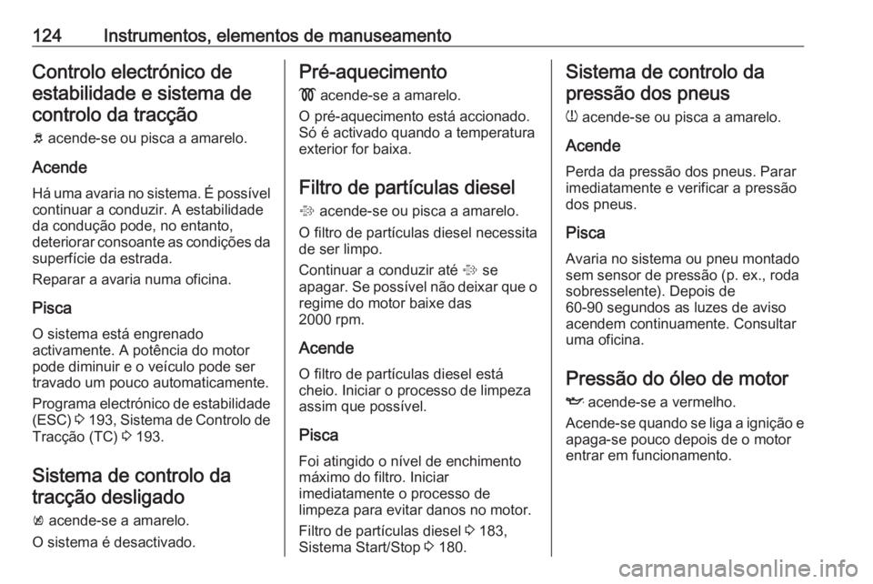 OPEL ASTRA J 2016  Manual de Instruções (in Portugues) 124Instrumentos, elementos de manuseamentoControlo electrónico deestabilidade e sistema decontrolo da tracção
b  acende-se ou pisca a amarelo.
Acende
Há uma avaria no sistema. É possível
continu