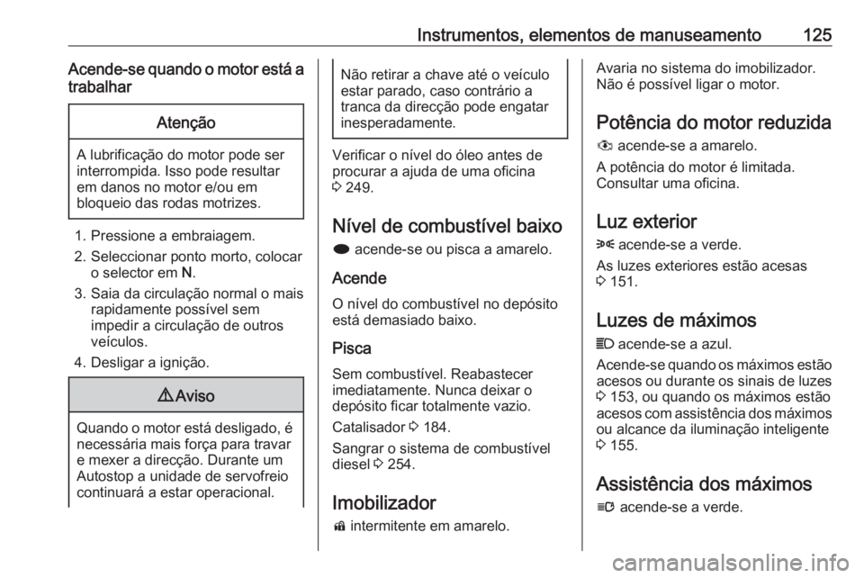 OPEL ASTRA J 2016  Manual de Instruções (in Portugues) Instrumentos, elementos de manuseamento125Acende-se quando o motor está atrabalharAtenção
A lubrificação do motor pode ser
interrompida. Isso pode resultar em danos no motor e/ou em
bloqueio das 
