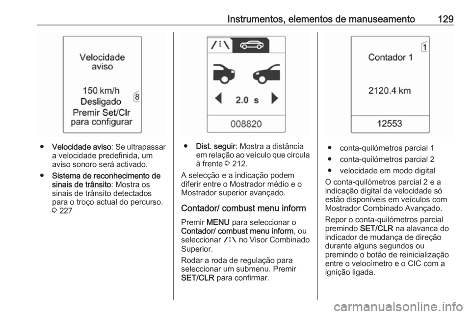 OPEL ASTRA J 2016 Manual de Instruções (in Portugues) Instrumentos, elementos de manuseamento129
●Velocidade aviso : Se ultrapassar
a velocidade predefinida, um
aviso sonoro será activado.
● Sistema de reconhecimento de
sinais de trânsito : Mostra OPEL ASTRA J 2016 Manual de Instruções (in Portugues) Instrumentos, elementos de manuseamento129
●Velocidade aviso : Se ultrapassar
a velocidade predefinida, um
aviso sonoro será activado.
● Sistema de reconhecimento de
sinais de trânsito : Mostra