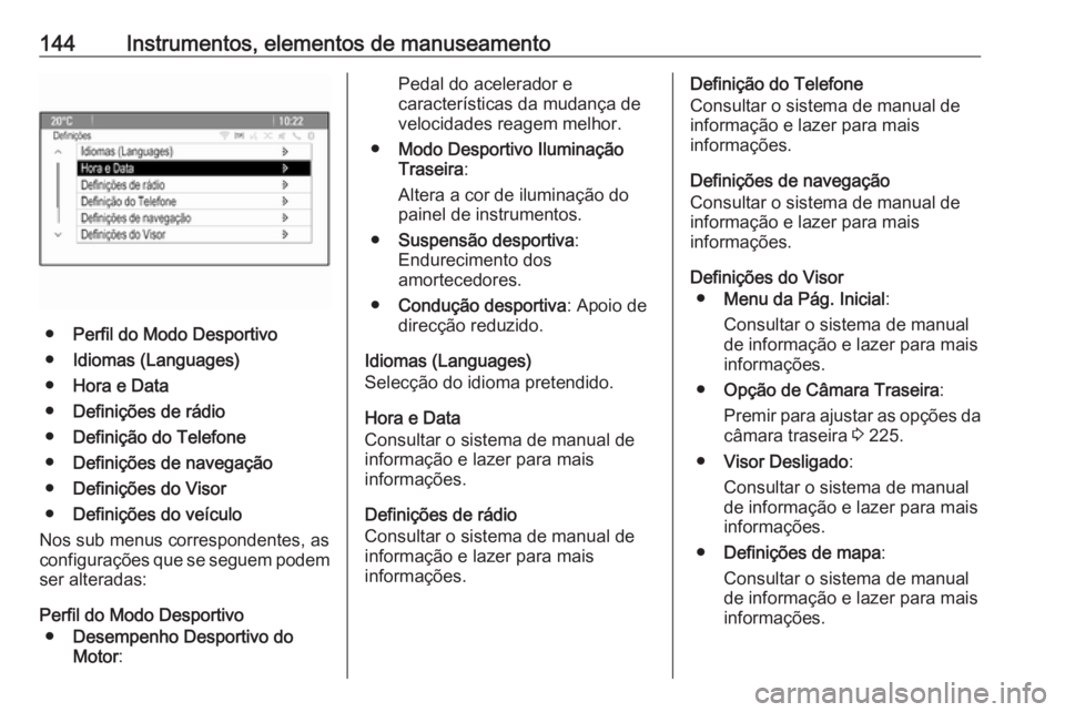 OPEL ASTRA J 2016 Manual de Instruções (in Portugues) 144Instrumentos, elementos de manuseamento
●Perfil do Modo Desportivo
● Idiomas (Languages)
● Hora e Data
● Definições de rádio
● Definição do Telefone
● Definições de navegação
OPEL ASTRA J 2016 Manual de Instruções (in Portugues) 144Instrumentos, elementos de manuseamento
●Perfil do Modo Desportivo
● Idiomas (Languages)
● Hora e Data
● Definições de rádio
● Definição do Telefone
● Definições de navegação