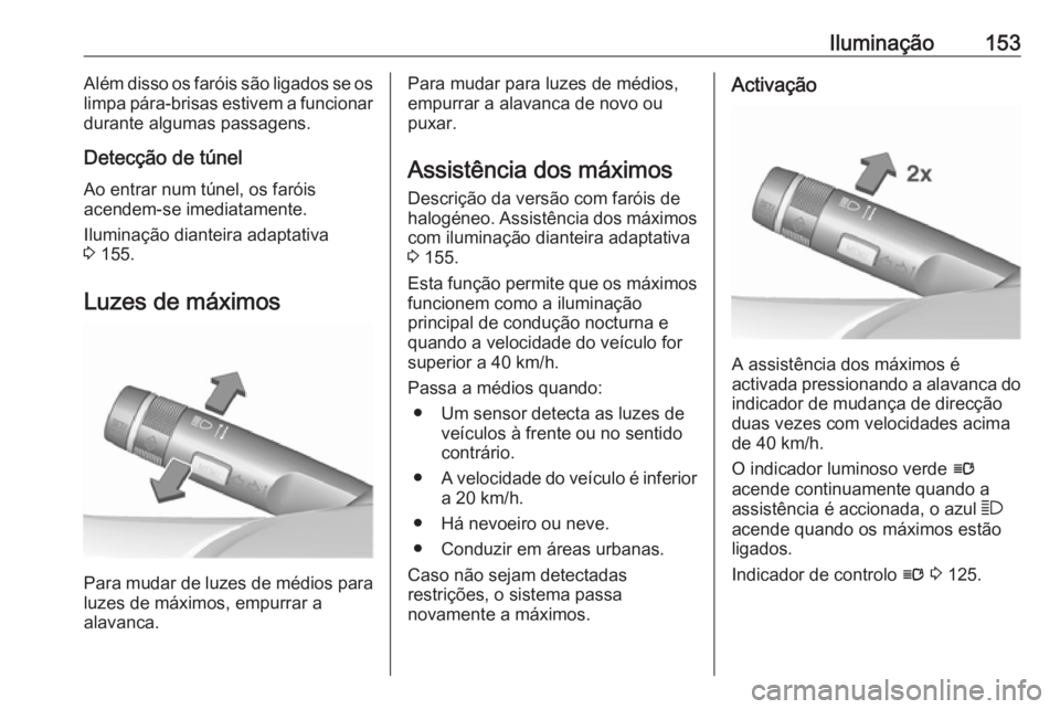 OPEL ASTRA J 2016 Manual de Instruções (in Portugues) Iluminação153Além disso os faróis são ligados se os
limpa pára-brisas estivem a funcionar durante algumas passagens.
Detecção de túnel
Ao entrar num túnel, os faróis
acendem-se imediatament OPEL ASTRA J 2016 Manual de Instruções (in Portugues) Iluminação153Além disso os faróis são ligados se os
limpa pára-brisas estivem a funcionar durante algumas passagens.
Detecção de túnel
Ao entrar num túnel, os faróis
acendem-se imediatament