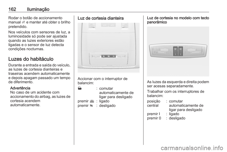 OPEL ASTRA J 2016 Manual de Instruções (in Portugues) 162IluminaçãoRodar o botão de accionamento
manual A e manter até obter o brilho
pretendido.
Nos veículos com sensores de luz, a luminosidade só pode ser ajustada
quando as luzes exteriores est OPEL ASTRA J 2016 Manual de Instruções (in Portugues) 162IluminaçãoRodar o botão de accionamento
manual A e manter até obter o brilho
pretendido.
Nos veículos com sensores de luz, a luminosidade só pode ser ajustada
quando as luzes exteriores est