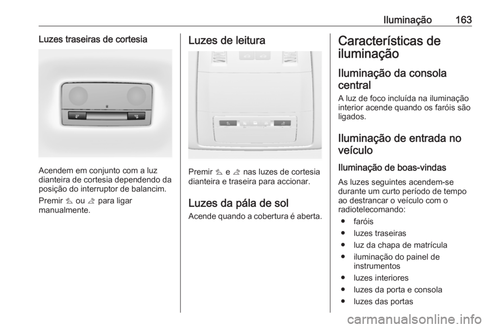 OPEL ASTRA J 2016 Manual de Instruções (in Portugues) Iluminação163Luzes traseiras de cortesia
Acendem em conjunto com a luz
dianteira de cortesia dependendo da
posição do interruptor de balancim.
Premir s ou t para ligar
manualmente.
Luzes de leit OPEL ASTRA J 2016 Manual de Instruções (in Portugues) Iluminação163Luzes traseiras de cortesia
Acendem em conjunto com a luz
dianteira de cortesia dependendo da
posição do interruptor de balancim.
Premir s ou t para ligar
manualmente.
Luzes de leit