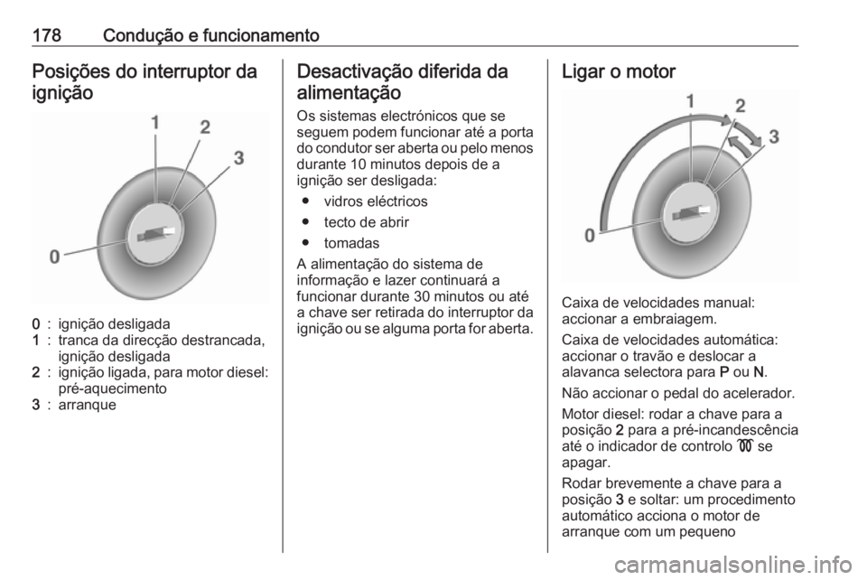 OPEL ASTRA J 2016 Manual de Instruções (in Portugues) 178Condução e funcionamentoPosições do interruptor da
ignição0:ignição desligada1:tranca da direcção destrancada,
ignição desligada2:ignição ligada, para motor diesel:
pré-aquecimento3: OPEL ASTRA J 2016 Manual de Instruções (in Portugues) 178Condução e funcionamentoPosições do interruptor da
ignição0:ignição desligada1:tranca da direcção destrancada,
ignição desligada2:ignição ligada, para motor diesel:
pré-aquecimento3: