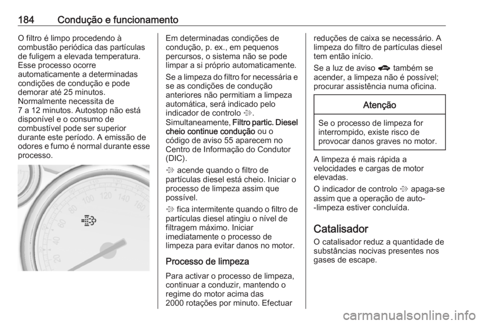 OPEL ASTRA J 2016 Manual de Instruções (in Portugues) 184Condução e funcionamentoO filtro é limpo procedendo à
combustão periódica das partículas
de fuligem a elevada temperatura.
Esse processo ocorre
automaticamente a determinadas
condições de OPEL ASTRA J 2016 Manual de Instruções (in Portugues) 184Condução e funcionamentoO filtro é limpo procedendo à
combustão periódica das partículas
de fuligem a elevada temperatura.
Esse processo ocorre
automaticamente a determinadas
condições de