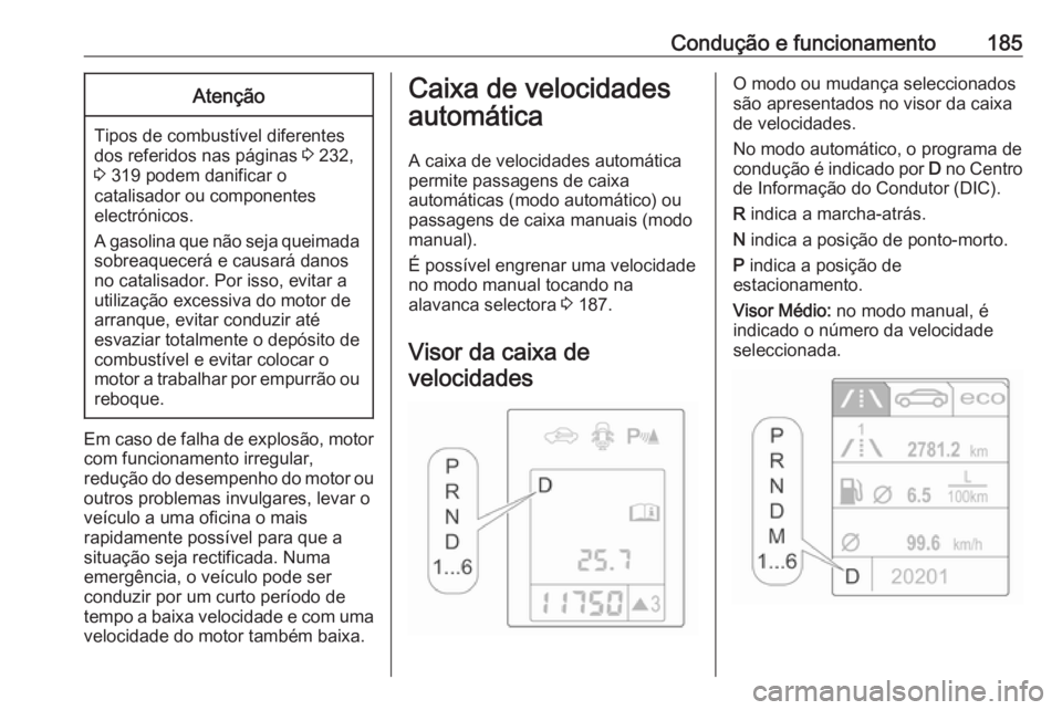 OPEL ASTRA J 2016 Manual de Instruções (in Portugues) Condução e funcionamento185Atenção
Tipos de combustível diferentes
dos referidos nas páginas 3 232,
3 319 podem danificar o
catalisador ou componentes
electrónicos.
A gasolina que não seja q OPEL ASTRA J 2016 Manual de Instruções (in Portugues) Condução e funcionamento185Atenção
Tipos de combustível diferentes
dos referidos nas páginas 3 232,
3 319 podem danificar o
catalisador ou componentes
electrónicos.
A gasolina que não seja q